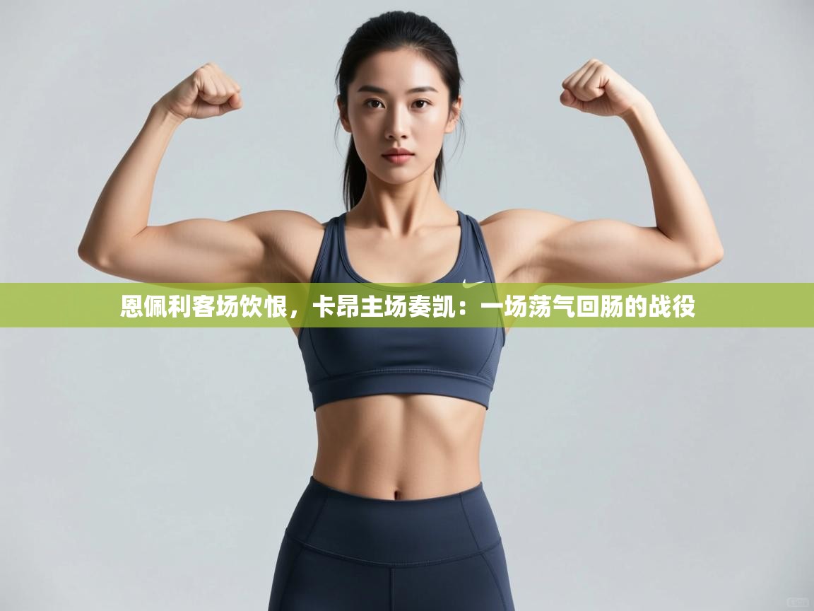 恩佩利客场饮恨，卡昂主场奏凯：一场荡气回肠的战役