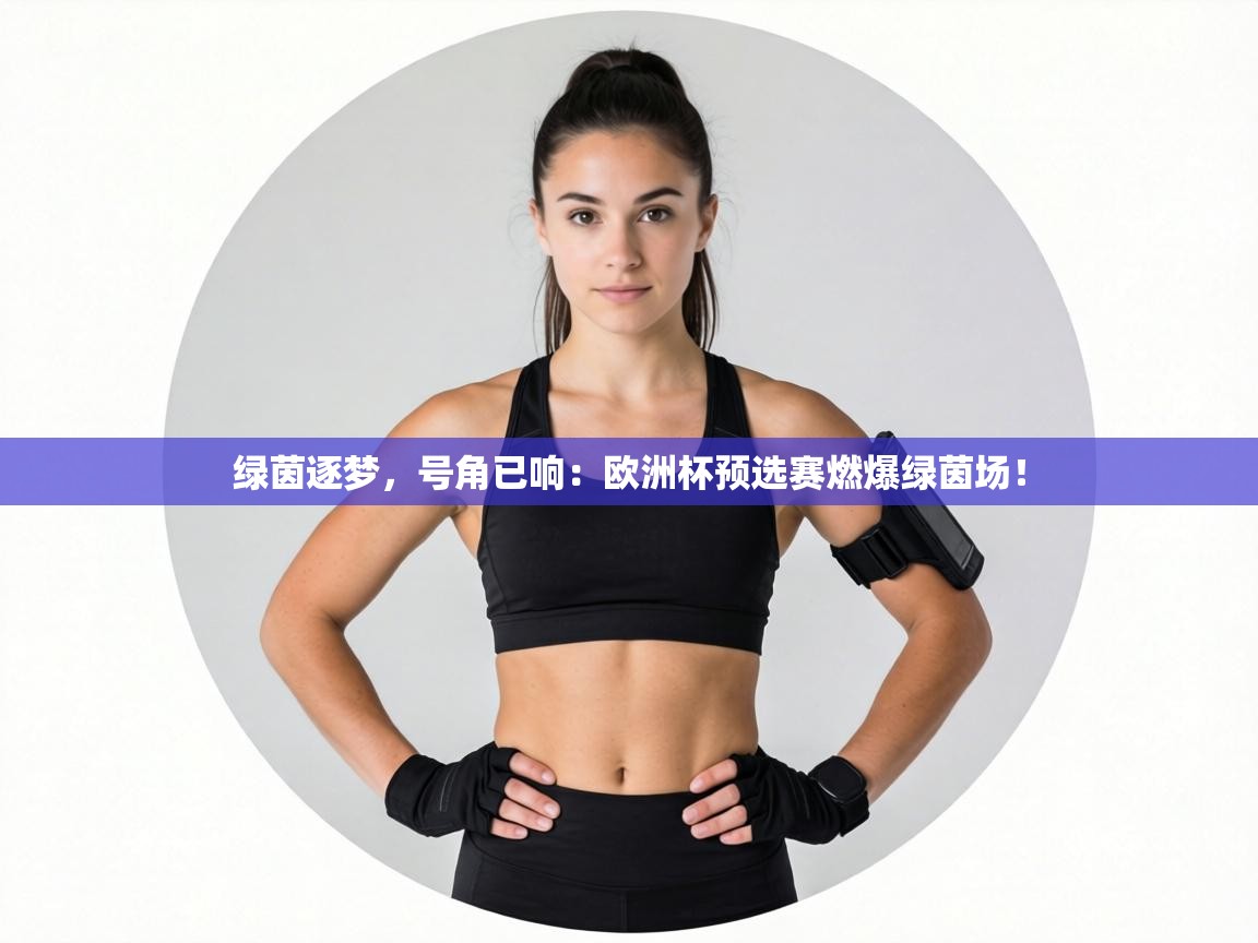绿茵逐梦，号角已响：欧洲杯预选赛燃爆绿茵场！  第2张